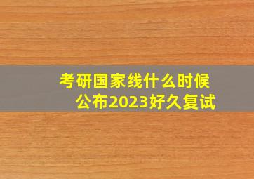 考研国家线什么时候公布2023好久复试