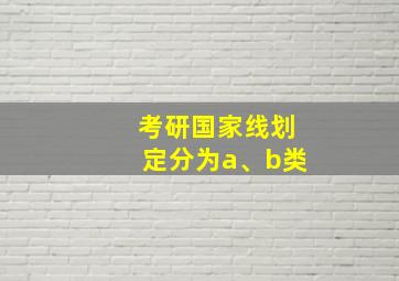 考研国家线划定分为a、b类