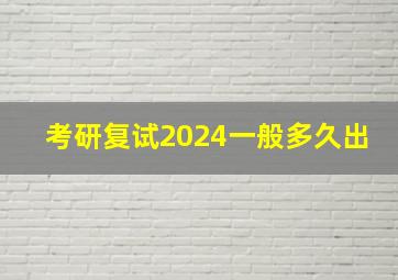 考研复试2024一般多久出