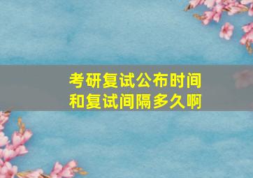 考研复试公布时间和复试间隔多久啊