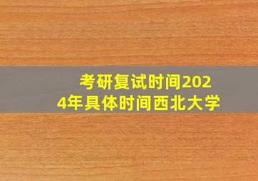 考研复试时间2024年具体时间西北大学