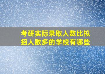 考研实际录取人数比拟招人数多的学校有哪些