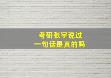 考研张宇说过一句话是真的吗