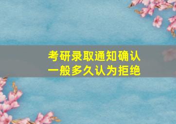 考研录取通知确认一般多久认为拒绝