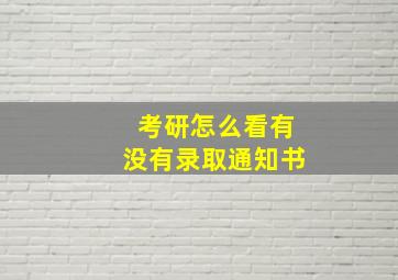 考研怎么看有没有录取通知书