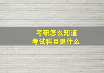 考研怎么知道考试科目是什么