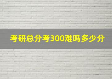 考研总分考300难吗多少分