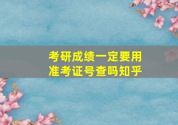 考研成绩一定要用准考证号查吗知乎