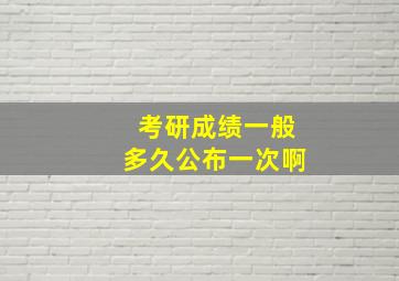 考研成绩一般多久公布一次啊