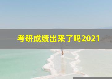 考研成绩出来了吗2021