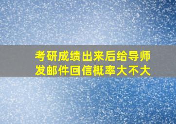 考研成绩出来后给导师发邮件回信概率大不大