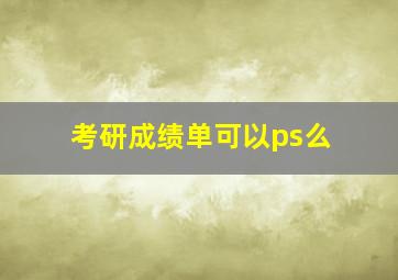 考研成绩单可以ps么