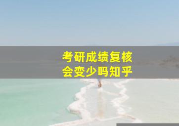 考研成绩复核会变少吗知乎