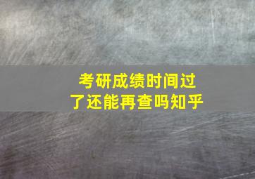 考研成绩时间过了还能再查吗知乎