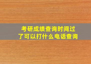 考研成绩查询时间过了可以打什么电话查询