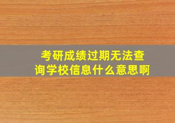 考研成绩过期无法查询学校信息什么意思啊