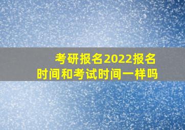 考研报名2022报名时间和考试时间一样吗