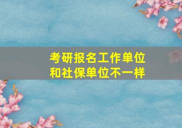 考研报名工作单位和社保单位不一样