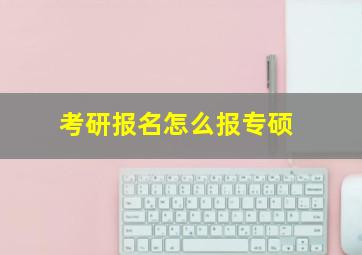 考研报名怎么报专硕