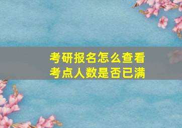 考研报名怎么查看考点人数是否已满