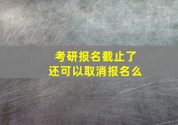 考研报名截止了还可以取消报名么