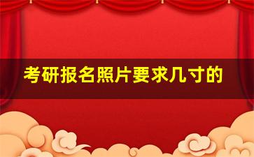 考研报名照片要求几寸的