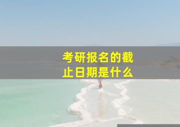 考研报名的截止日期是什么