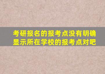 考研报名的报考点没有明确显示所在学校的报考点对吧