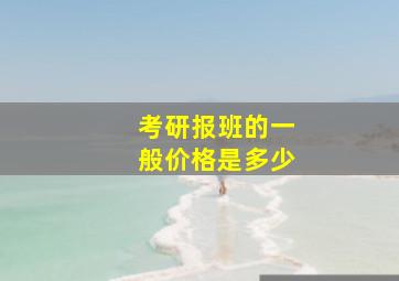 考研报班的一般价格是多少