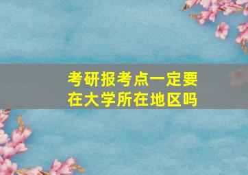 考研报考点一定要在大学所在地区吗