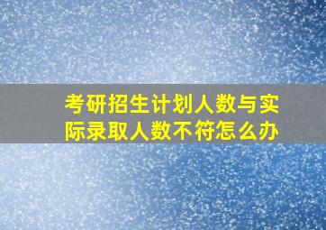 考研招生计划人数与实际录取人数不符怎么办