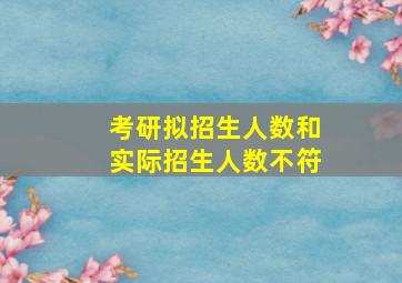 考研拟招生人数和实际招生人数不符