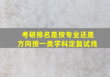 考研排名是按专业还是方向按一类学科定复试线