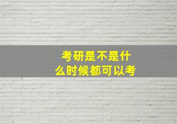 考研是不是什么时候都可以考