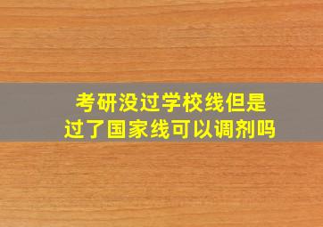 考研没过学校线但是过了国家线可以调剂吗