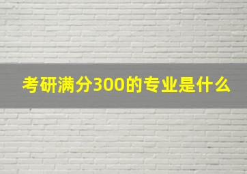 考研满分300的专业是什么