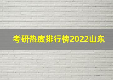 考研热度排行榜2022山东