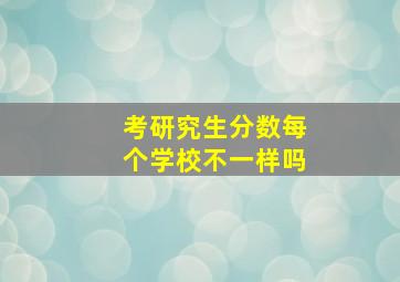 考研究生分数每个学校不一样吗