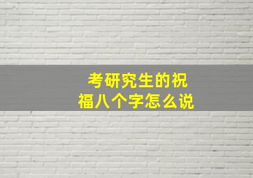 考研究生的祝福八个字怎么说