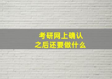 考研网上确认之后还要做什么