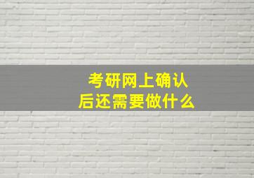 考研网上确认后还需要做什么