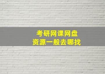 考研网课网盘资源一般去哪找