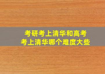 考研考上清华和高考考上清华哪个难度大些