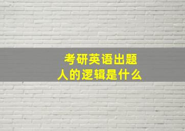 考研英语出题人的逻辑是什么