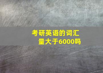 考研英语的词汇量大于6000吗