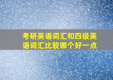 考研英语词汇和四级英语词汇比较哪个好一点