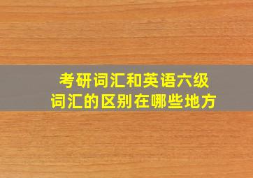 考研词汇和英语六级词汇的区别在哪些地方