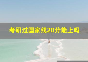 考研过国家线20分能上吗