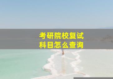 考研院校复试科目怎么查询