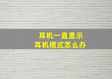 耳机一直显示耳机模式怎么办